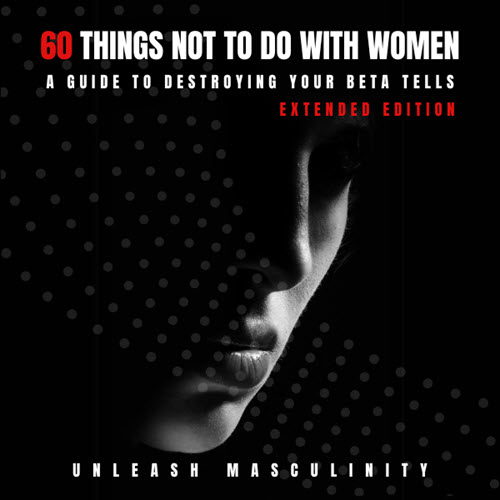Unleash Masculinity – 60 Things Not To Do With Women